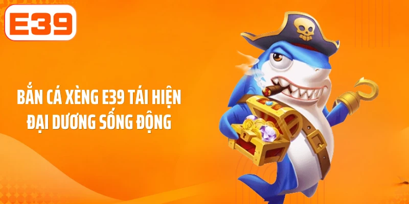 Bắn cá xèng E39 tái hiện đại dương sống động