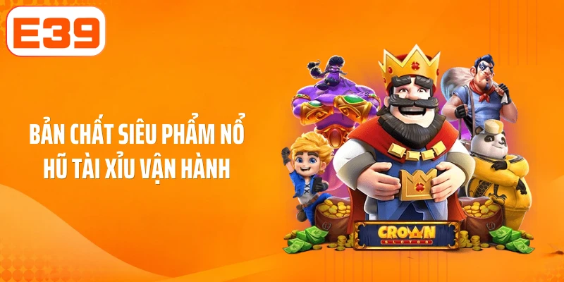 Bản chất siêu phẩm nổ hũ tài xỉu vận hành