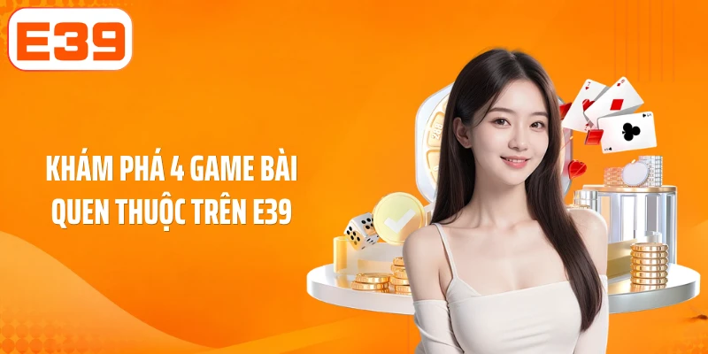 Khám phá 4 game bài quen thuộc trên E39