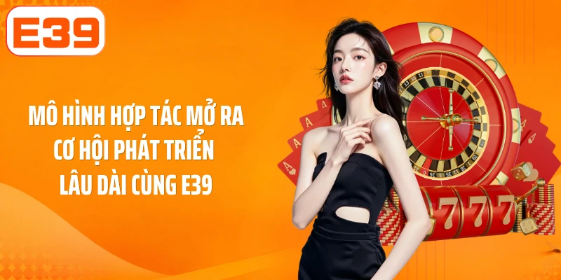Mô hình hợp tác mở ra cơ hội phát triển lâu dài cùng E39