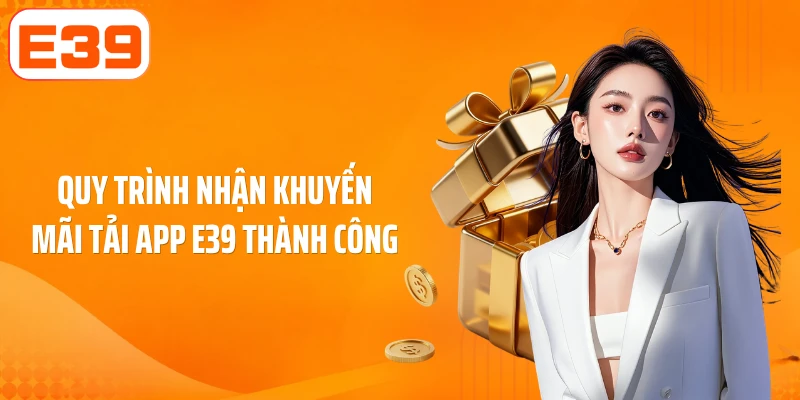 Quy trình nhận khuyến mãi tải app E39 thành công