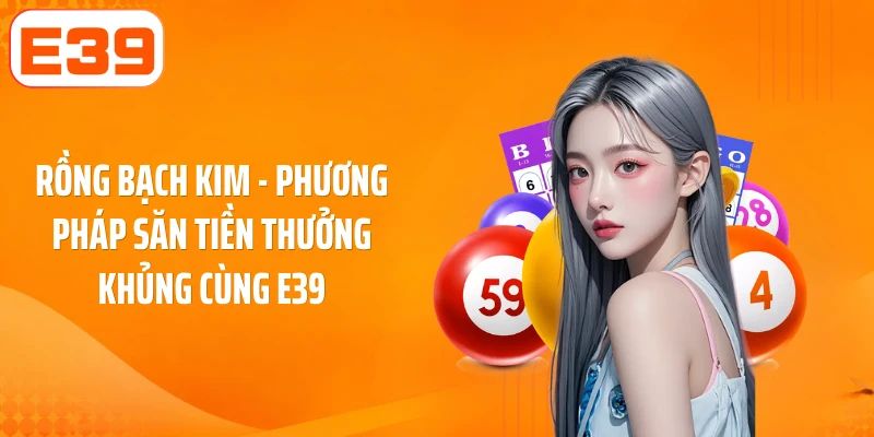 Rồng Bạch Kim - Phương Pháp Săn Tiền Thưởng Khủng Cùng E39